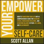 Empower Your Self Care How to Transform Your Life with a Comprehensive Guide for Reducing Stress, Increasing [Audiobook]