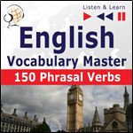English Vocabulary Master - 150 Phrasal Verbs. For Intermediate Advanced Learners: Listen & Learn [Audiobook]