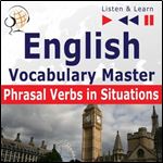 English Vocabulary Master - Phrasal Verbs in Situations. For Intermediate Advanced Learners - Proficiency Level B2-C1: Listen & Learn [Audiobook]