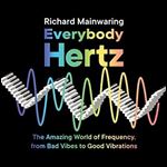 Everybody Hertz The Amazing World of Frequency, from Bad Vibes to Good Vibrations [Audiobook]