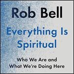 Everything Is Spiritual: Who We Are and What We're Doing Here [Audiobook]