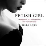 Fetish Girl: A Memoir of Sex, Domination, and Motherhood [Audiobook]