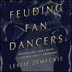 Feuding Fan Dancers: Faith Bacon, Sally Rand, and the Golden Age of the Showgirl [Audiobook]