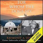 For Whom the Dogs Spy: Haiti: From the Earthquake to the Duvalier Dictatorships, Four Presidents, and Beyond [Audiobook]