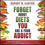 Forget About Diets. You Are a Food Addict: A Recovered Obese Will Teach You the Proven 3+4 Method to Achieve Weight Loss and Maintain a Healthy Weight for Life [Audiobook]