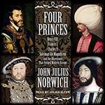 Four Princes: Henry VIII, Francis I, Charles V, Suleiman the Magnificent and the Obsessions that Forged Modern Europe [Audiobook]