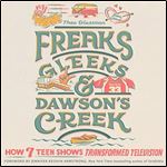Freaks, Gleeks, and Dawson's Creek How Seven Teen Shows Transformed Television [Audiobook]