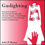 Gaslighting Pratical Guide to Discriminate Emotionally Abusive People, Avoid Hidden Manipulation and Cultivate [Audiobook]