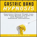 Gastric Band Hypnosis: Experience Natural Weight Loss, Slim Down Quickly and Stay Fit with Hypnosis and Subliminal Affirmations [Audiobook]