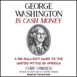 George Washington Is Cash Money A No-Bullshit Guide to the United Myths of America [Audiobook]