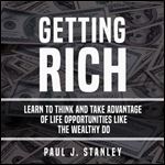Getting Rich: Learn to Think and Take Advantage of Life Opportunities Like the Wealthy Do [Audiobook]