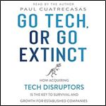 Go Tech, or Go Extinct: How Acquiring Tech Disruptors Is the Key to Survival and Growth for Established Companies [Audiobook]