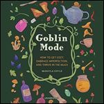 Goblin Mode How to Get Cozy, Embrace Imperfection, and Thrive in the Muck [Audiobook]