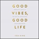 Good Vibes, Good Life How Self-Love Is the Key to Unlocking Your Greatness [Audiobook]