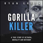 Gorilla Killer: A True Story of Betrayal, Brutality and Butchery [Audiobook]