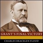 Grant's Final Victory Ulysses S. Grant's Heroic Last Year [Audiobook]