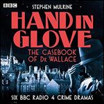 Hand in Glove The Casebook of Dr Wallace Six BBC Radio 4 Crime Dramas [Audiobook]