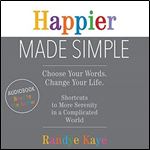 Happier Made Simple: Choose Your Words. Change Your Life. Shortcuts to More Serenity in a Complicated World [Audiobook]