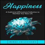 Happiness A Subliminal Affirmations Collection to Manifest Your Best Life [Audiobook]