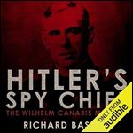 Hitler's Spy Chief The Wilhelm Canaris Betrayal the Intelligence Campaign Against Adolf Hitler [Audiobook]