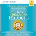 How Happiness Happens: Audio Bible Studies Finding Lasting Joy in a World of Comparison, Disappointment, and Unmet Ex [Audiobook]