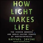 How Light Makes Life: The Hidden Wonders and World-Saving Powers of Photosynthesis [Audiobook]