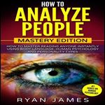 How to Analyze People: Mastery Edition: How to Master Reading Anyone Instantly Using Body Language, Human Psychology and Personality Types (How to Analyze People, Book 2) [Audiobook]