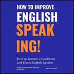 How to Improve English Speaking: How to Become a Confident and Fluent English Speaker [Audiobook]