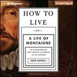 How to Live: Or a Life of Montaigne in One Question and Twenty Attempts at an Answer [Audiobook]
