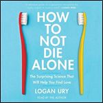 How to Not Die Alone: The Surprising Science That Will Help You Find Love [Audiobook]