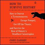 How to Survive History How to Outrun a Tyrannosaurus, Escape Pompeii, Get Off the Titanic, and Survive the Rest of [Audiobook]