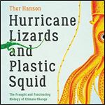 Hurricane Lizards and Plastic Squid: The Fraught and Fascinating Biology of Climate Change [Audiobook]