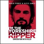 I'm The Yorkshire Ripper Conversations with a Killer [Audiobook]