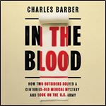In the Blood How Two Outsiders Solved a Centuries-Old Medical Mystery and Took On the US Army [Audiobook]