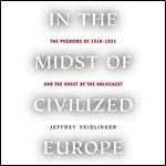 In the Midst of Civilized Europe: The Pogroms of 1918-1921 and the Onset of the Holocaust [Audiobook]
