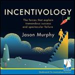 Incentivology: The Forces That Explain Tremendous Success and Spectacular Failure [Audiobook]