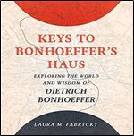 Keys to Bonhoeffer's Haus: Exploring the World and Wisdom of Dietrich Bonhoeffer [Audiobook]