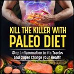 Kill the Killer with the Paleo Diet: Stop Inflammation in Its Tracks and Supercharge Your Health [Audiobook]