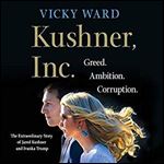 Kushner, Inc.: Greed. Ambition. Corruption. The Extraordinary Story of Jared Kushner and Ivanka Trump [Audiobook]