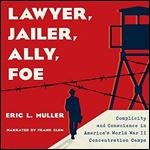 Lawyer, Jailer, Ally, Foe: Complicity and Conscience in America's World War II Concentration Camps [Audiobook]