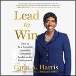 Lead to Win How to Be a Powerful, Impactful, Influential Leader in Any Environment [Audiobook]
