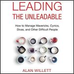 Leading the Unleadable How to Manage Mavericks, Cynics, Divas, and Other Difficult People [Audiobook]