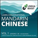 Learn Conversational Mandarin Chinese: Vol 1: Lessons 1-30. For Beginners. Learn in Your Car. Learn on the Go. Learn Wherever You Are [Audiobook]