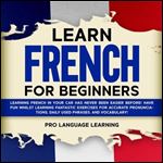 Learn French for Beginners: Learning French in Your Car Has Never Been Easier Before! Have Fun Whilst Learning Fantastic Exercises for Accurate Pronunciations, Daily Used Phrases, and Vocabulary! [Aud