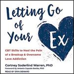 Letting Go of Your Ex CBT Skills to Heal the Pain of a Breakup and Overcome Love Addiction [Audiobook]