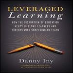 Leveraged Learning: How the Disruption of Education Helps Lifelong Learners, and Experts with Something to Teach [Audiobook]