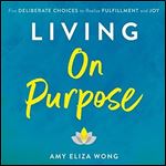Living on Purpose: Five Deliberate Choices to Realize Fulfillment and Joy [Audiobook]
