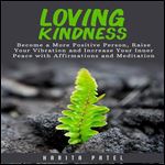 Loving Kindness: Become a More Positive Person, Raise Your Vibration and Increase Your Inner Peace with Affirmations and Meditation [Audiobook]