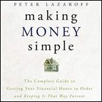 Making Money Simple: The Complete Guide to Getting Your Financial House in Order and Keeping It That Way Forever [Audiobook ]