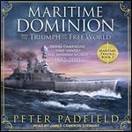 Maritime Dominion and the Triumph of the Free World: Naval Campaigns That Shaped the Modern World, 1852-2001: The Maritime Trilogy, Book 3 [Audiobook]